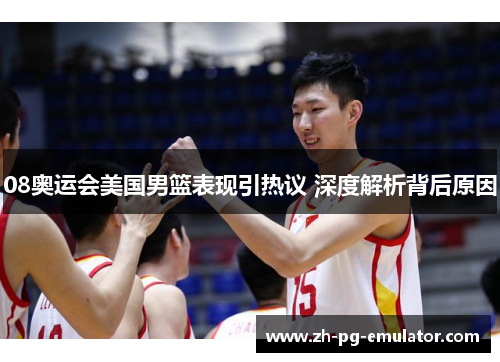 08奥运会美国男篮表现引热议 深度解析背后原因 08奥运会美国男篮表现引热议 深度解析背后原因