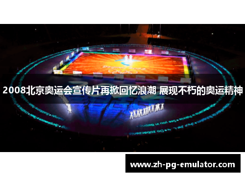 2008北京奥运会宣传片再掀回忆浪潮 展现不朽的奥运精神 2008北京奥运会宣传片再掀回忆浪潮 展现不朽的奥运精神