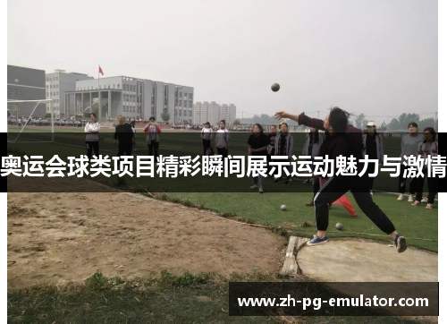 奥运会球类项目精彩瞬间展示运动魅力与激情