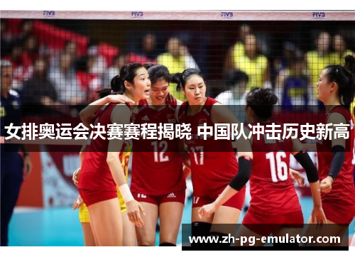 女排奥运会决赛赛程揭晓 中国队冲击历史新高 女排奥运会决赛赛程揭晓 中国队冲击历史新高